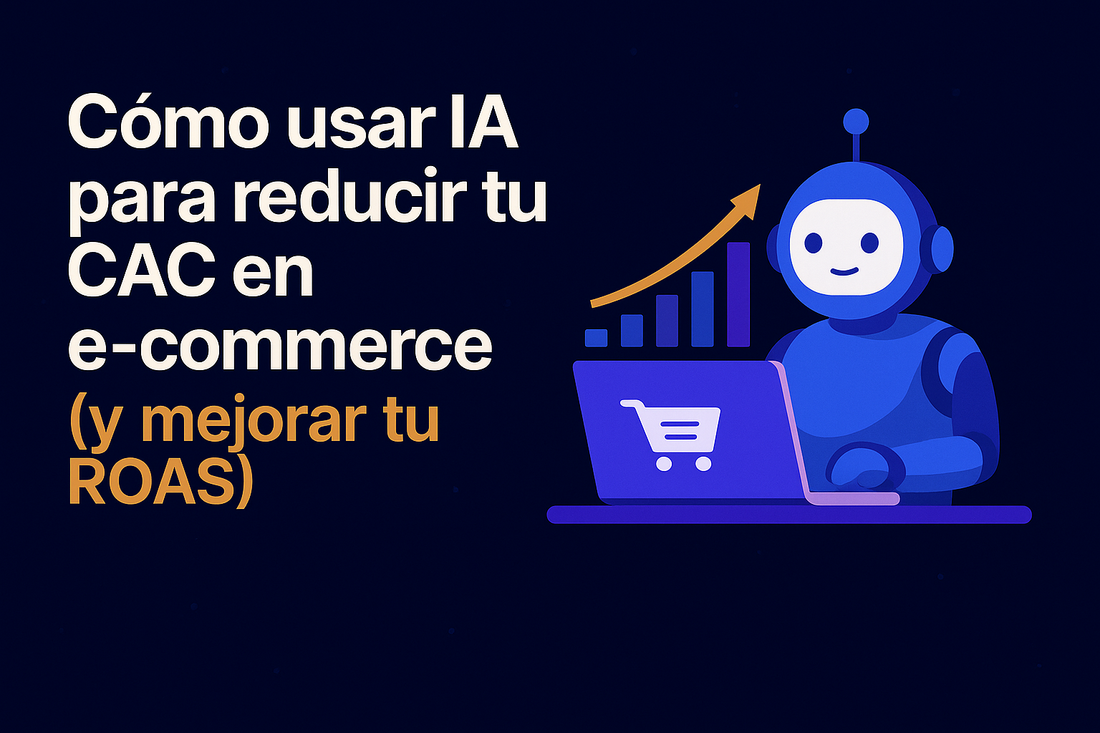 Cómo usar IA para reducir tu CAC en e‑commerce y mejorar tu ROAS (Google Ads + Meta Ads)