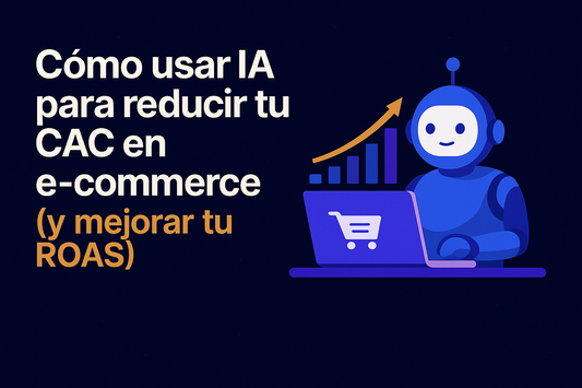 Cómo usar IA para reducir tu CAC en e‑commerce y mejorar tu ROAS (Google Ads + Meta Ads)